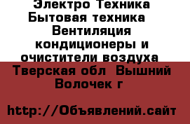 Электро-Техника Бытовая техника - Вентиляция,кондиционеры и очистители воздуха. Тверская обл.,Вышний Волочек г.